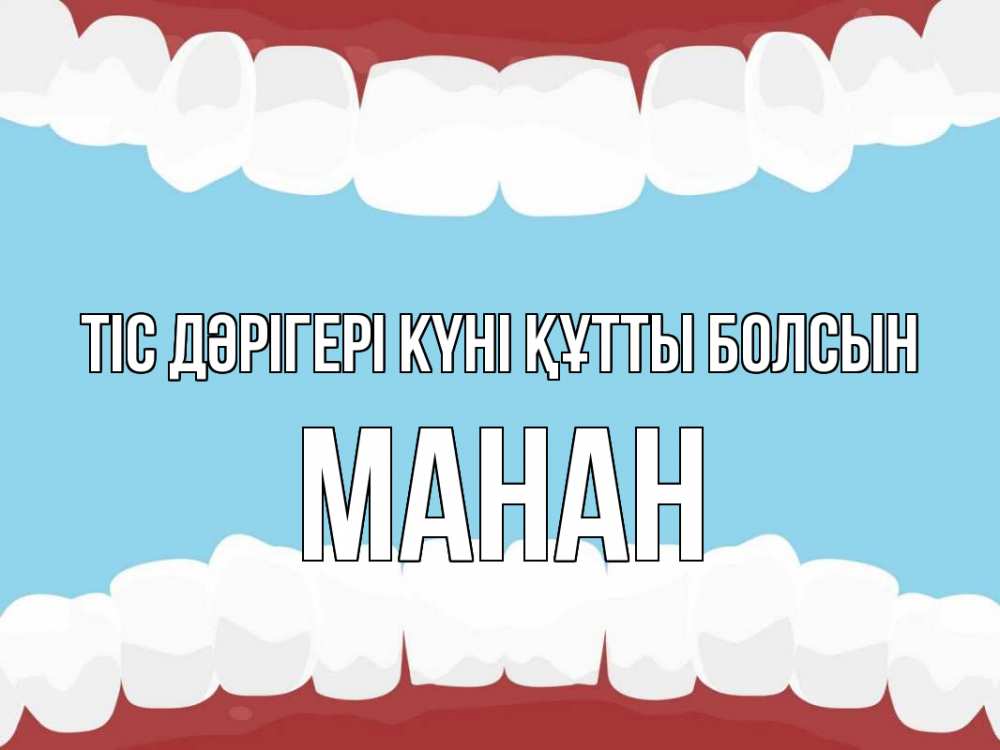 Күн сайын ашық хат с именем, МАНАН Тіс дәрігері күні құтты болсын с днем стоматолога Онлайн тегін жүктеп алу тілектері бар керемет карта 