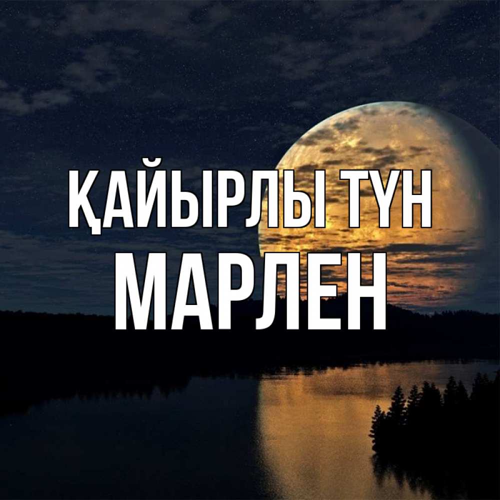 Күн сайын ашық хат с именем, МАРЛЕН Қайырлы түн речка Онлайн тегін жүктеп алу тілектері бар керемет карта 