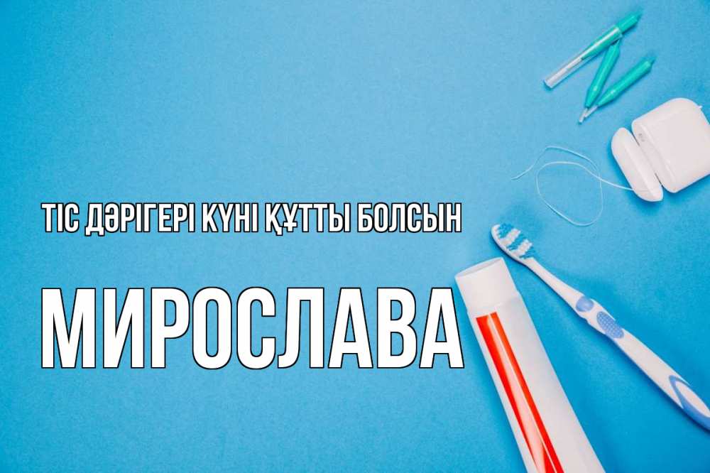 Күн сайын ашық хат с именем, Мирослава Тіс дәрігері күні құтты болсын с днем стоматолога Онлайн тегін жүктеп алу тілектері бар керемет карта 