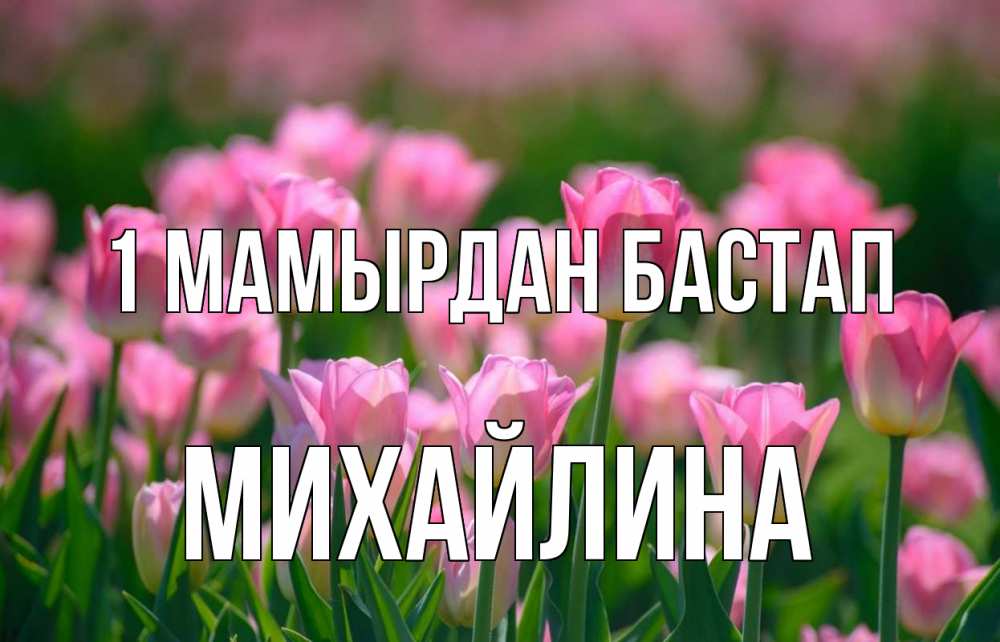 Күн сайын ашық хат с именем, Михайлина 1 мамырдан бастап С 1 мая Онлайн тегін жүктеп алу тілектері бар керемет карта 