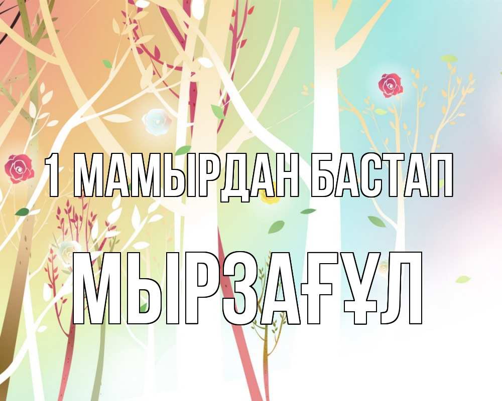 Күн сайын ашық хат с именем, Мырзағұл 1 мамырдан бастап С 1 мая 1 Онлайн тегін жүктеп алу тілектері бар керемет карта 