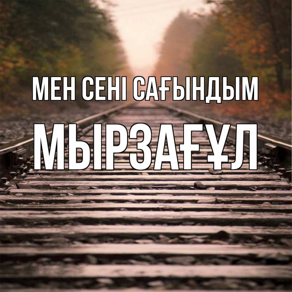 Күн сайын ашық хат с именем, Мырзағұл Мен сені сағындым приезжай Онлайн тегін жүктеп алу тілектері бар керемет карта 