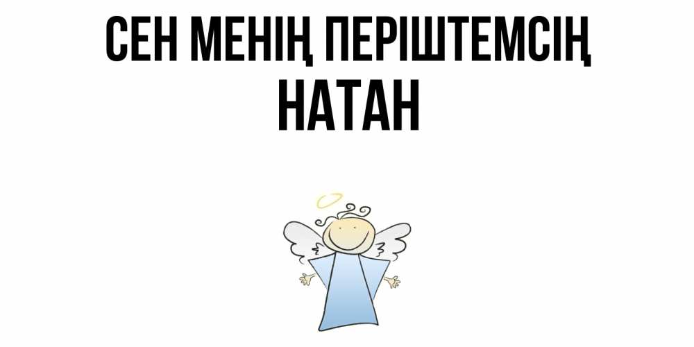 Күн сайын ашық хат с именем, Натан Сен менің періштемсің ангел Онлайн тегін жүктеп алу тілектері бар керемет карта 