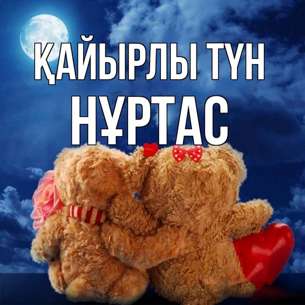 Күн сайын ашық хат с именем, НҰРТАС Қайырлы түн плюшевые Онлайн тегін жүктеп алу тілектері бар керемет карта 