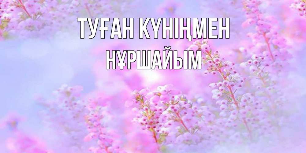Күн сайын ашық хат с именем, НҰРШАЙЫМ Туған күніңмен красивая открытка с мелкими цветами Онлайн тегін жүктеп алу тілектері бар керемет карта 
