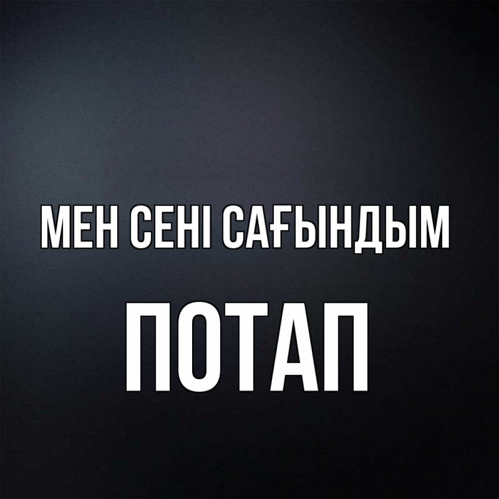 Күн сайын ашық хат с именем, Потап Мен сені сағындым с подписью Онлайн тегін жүктеп алу тілектері бар керемет карта 