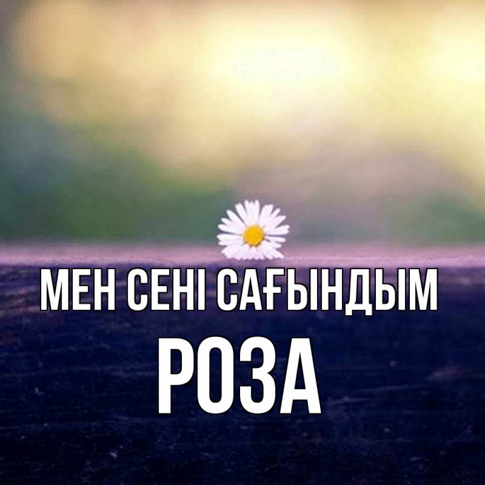 Күн сайын ашық хат с именем, РОЗА Мен сені сағындым приходи в гости Онлайн тегін жүктеп алу тілектері бар керемет карта 