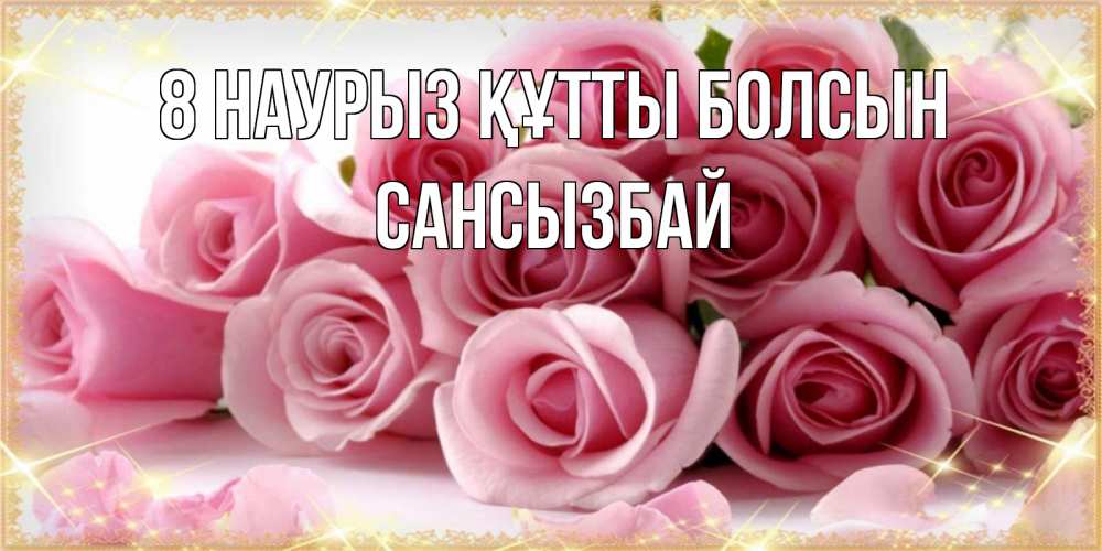 Күн сайын ашық хат с именем, САНСЫЗБАЙ 8 наурыз құтты болсын поздравления женщин с 8 марта Онлайн тегін жүктеп алу тілектері бар керемет карта 