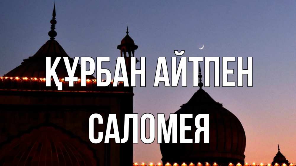 Күн сайын ашық хат с именем, Саломея Құрбан айтпен мечеть Онлайн тегін жүктеп алу тілектері бар керемет карта 