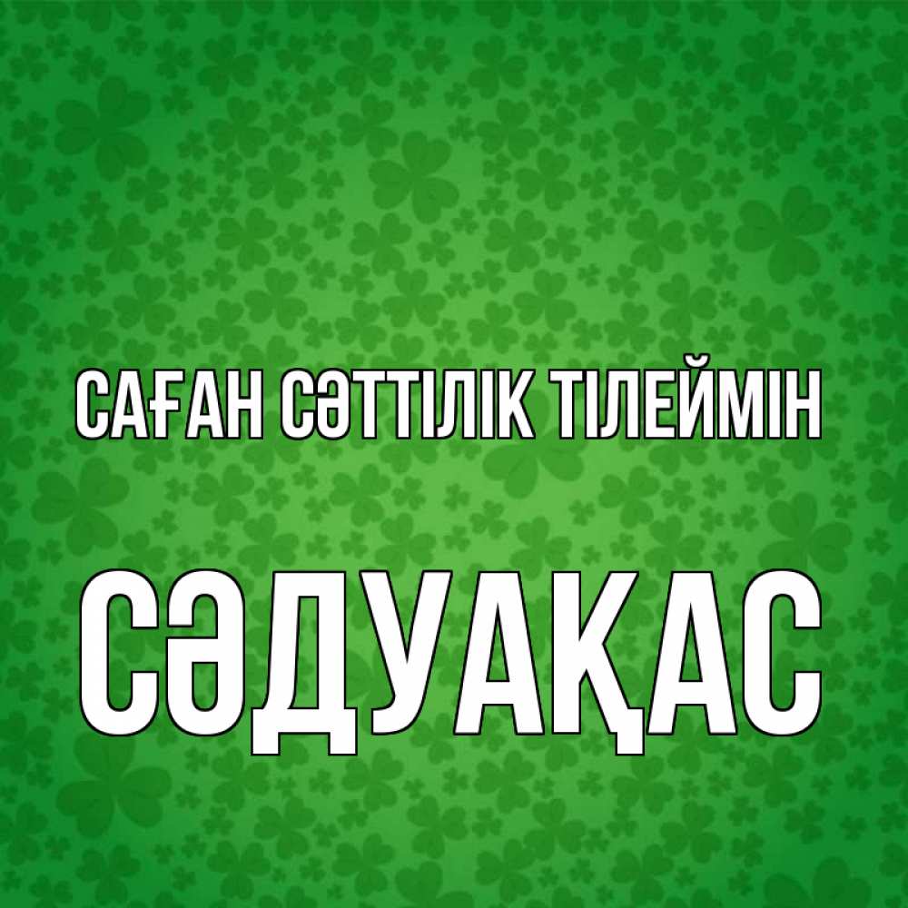 Күн сайын ашық хат с именем, СӘДУАҚАС Саған сәттілік тілеймін много листочков на удачу Онлайн тегін жүктеп алу тілектері бар керемет карта 