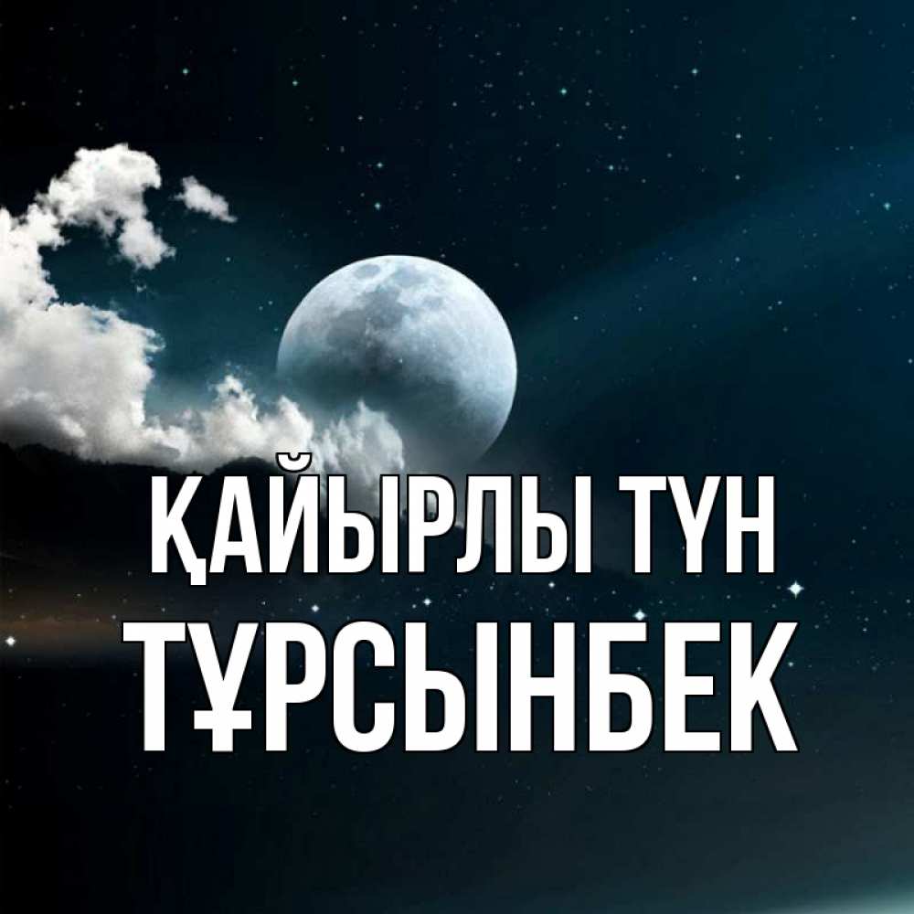 Күн сайын ашық хат с именем, ТҰРСЫНБЕК Қайырлы түн облака в лунном свете Онлайн тегін жүктеп алу тілектері бар керемет карта 