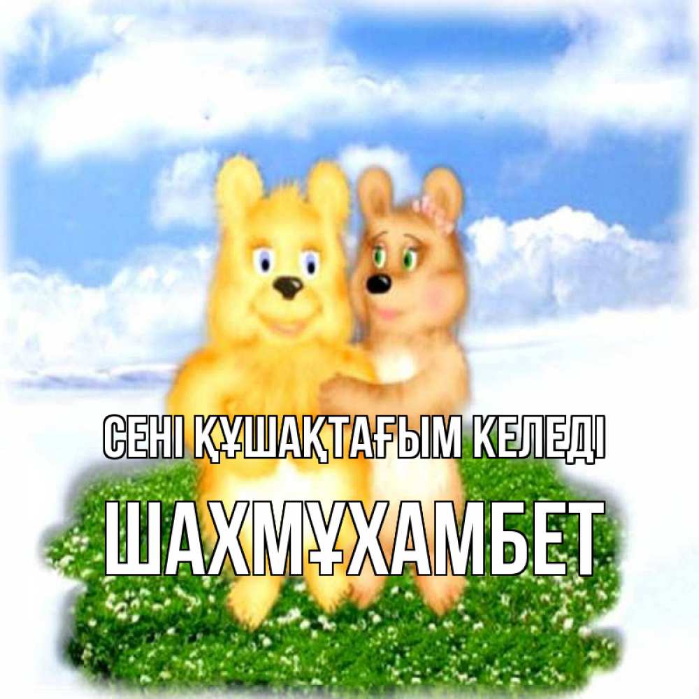 Күн сайын ашық хат с именем, ШАХМҰХАМБЕТ сені құшақтағым келеді голубое небо и мишуси Онлайн тегін жүктеп алу тілектері бар керемет карта 
