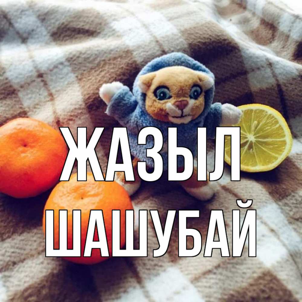 Күн сайын ашық хат с именем, ШАШУБАЙ Жазыл вот тебе апельсинка и лимон Онлайн тегін жүктеп алу тілектері бар керемет карта 