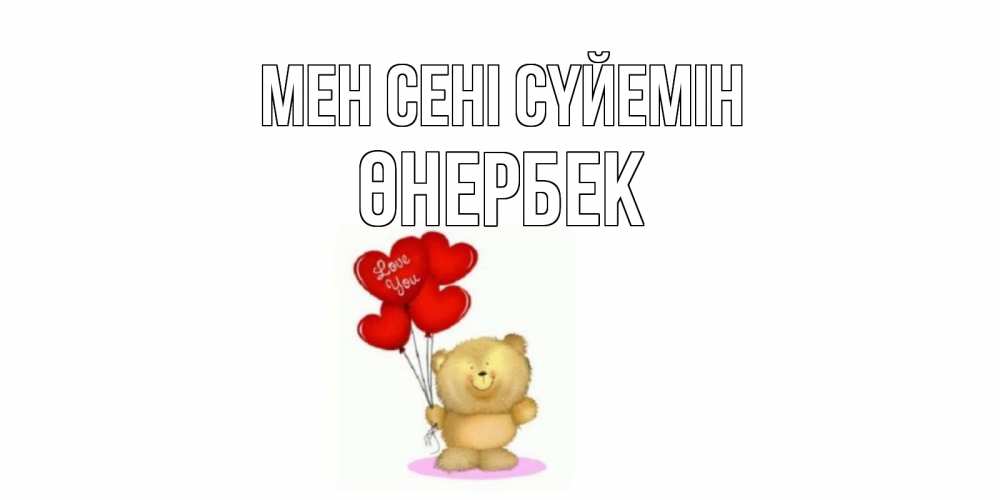 Күн сайын ашық хат с именем, ӨНЕРБЕК Мен сені сүйемін плюшевый мишка, шарики Онлайн тегін жүктеп алу тілектері бар керемет карта 