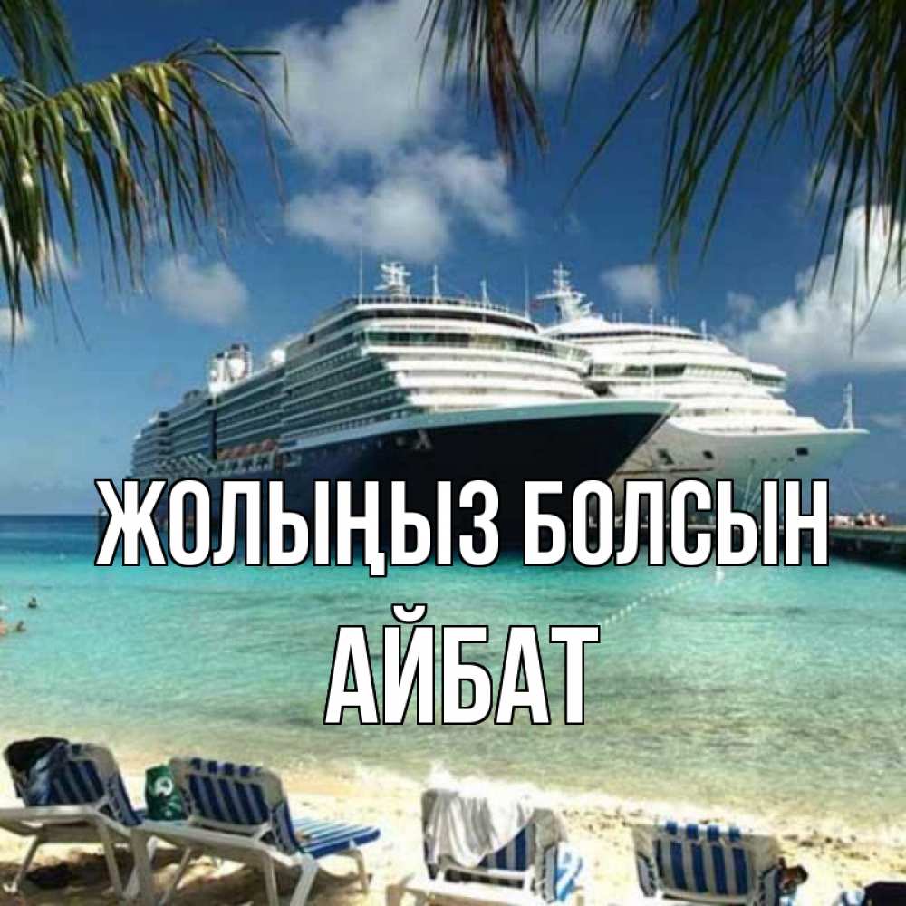 Күн сайын ашық хат с именем, Айбат Жолыңыз болсын лежаки на фоне моря и пальм Онлайн тегін жүктеп алу тілектері бар керемет карта 