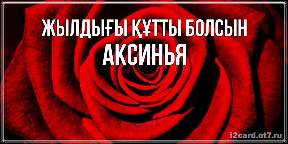 Күн сайын ашық хат с именем, Аксинья Жылдығы құтты болсын алая роза Онлайн тегін жүктеп алу тілектері бар керемет карта 