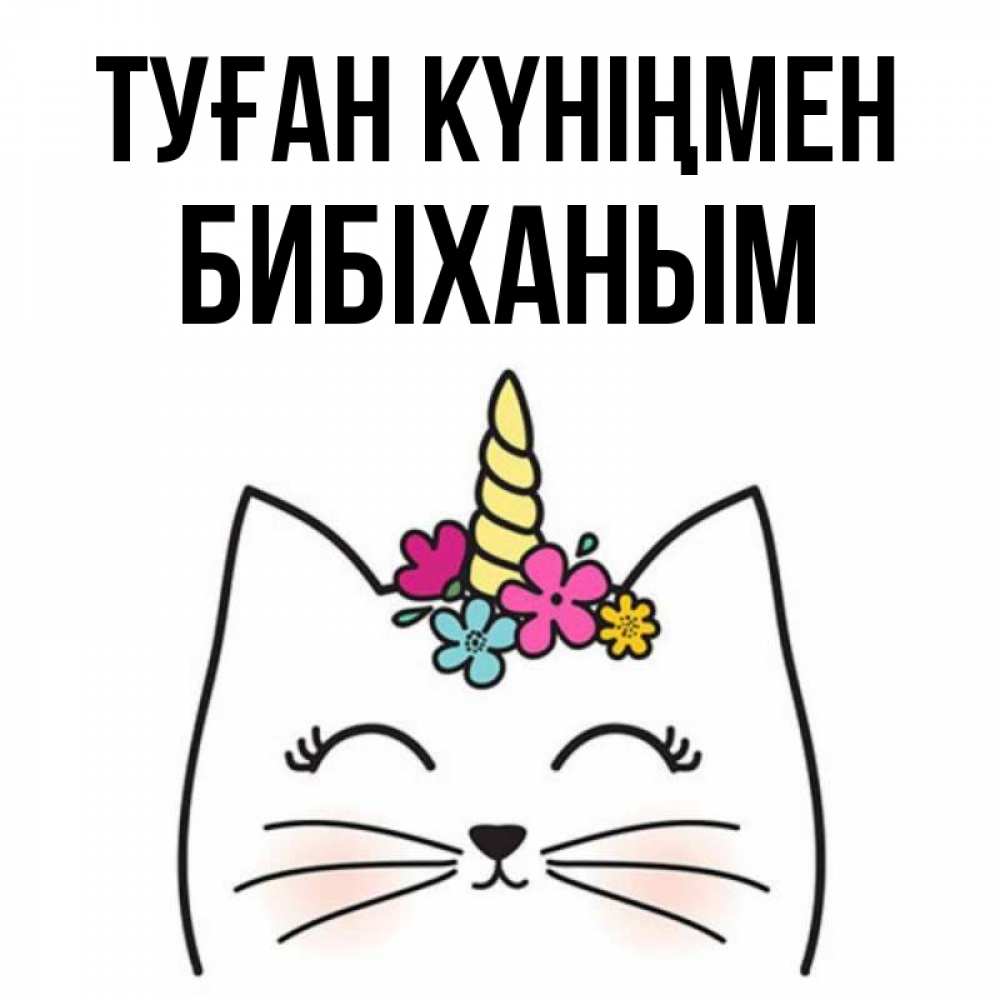 Күн сайын ашық хат с именем, БИБІХАНЫМ Туған күніңмен милый кот с одним рожком Онлайн тегін жүктеп алу тілектері бар керемет карта 