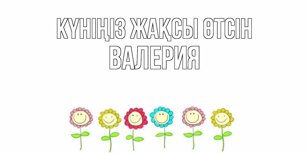 Күн сайын ашық хат с именем, Валерия Күніңіз жақсы өтсін открытка на каждый день позитивного дня Онлайн тегін жүктеп алу тілектері бар керемет карта 