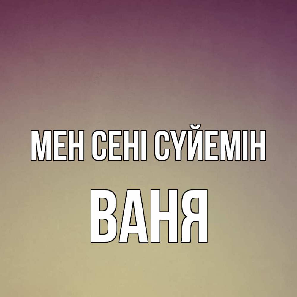 Күн сайын ашық хат с именем, Ваня Мен сені сүйемін для любимой Онлайн тегін жүктеп алу тілектері бар керемет карта 