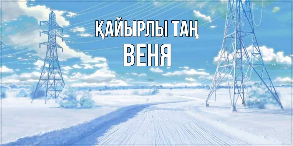 Күн сайын ашық хат с именем, Веня Қайырлы таң зимняя открытка Онлайн тегін жүктеп алу тілектері бар керемет карта 