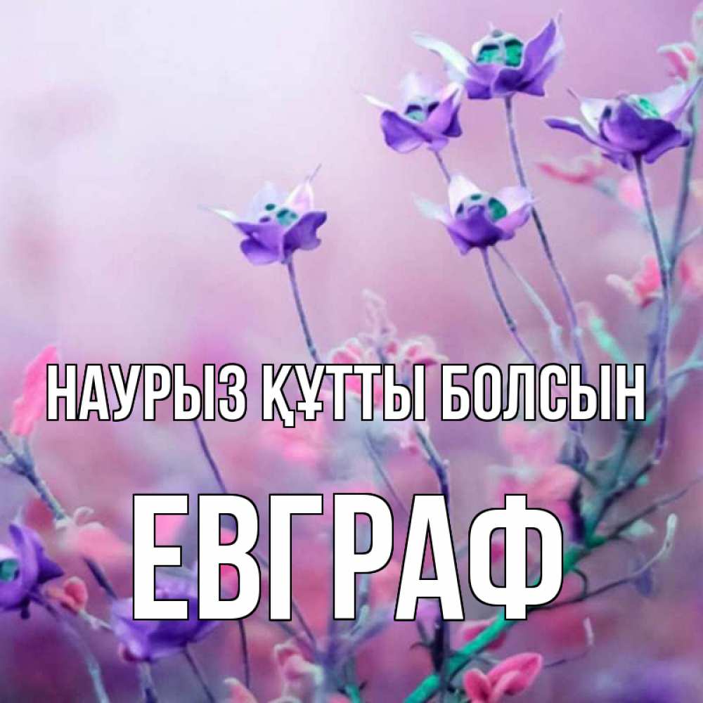 Күн сайын ашық хат с именем, Евграф Наурыз құтты болсын наурыз  2 Онлайн тегін жүктеп алу тілектері бар керемет карта 
