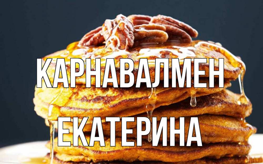 Күн сайын ашық хат с именем, Екатерина Карнавалмен блины Онлайн тегін жүктеп алу тілектері бар керемет карта 