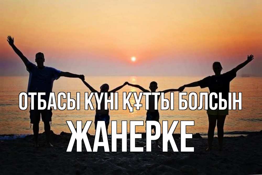 Күн сайын ашық хат с именем, ЖАНЕРКЕ отбасы күні құтты болсын мама, папа, дети, дочка,сын, море, пляж, закат Онлайн тегін жүктеп алу тілектері бар керемет карта 