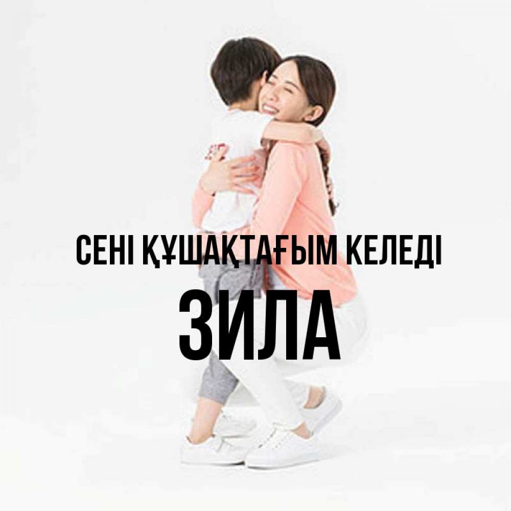 Күн сайын ашық хат с именем, ЗИЛА сені құшақтағым келеді соскучилась по сыну Онлайн тегін жүктеп алу тілектері бар керемет карта 