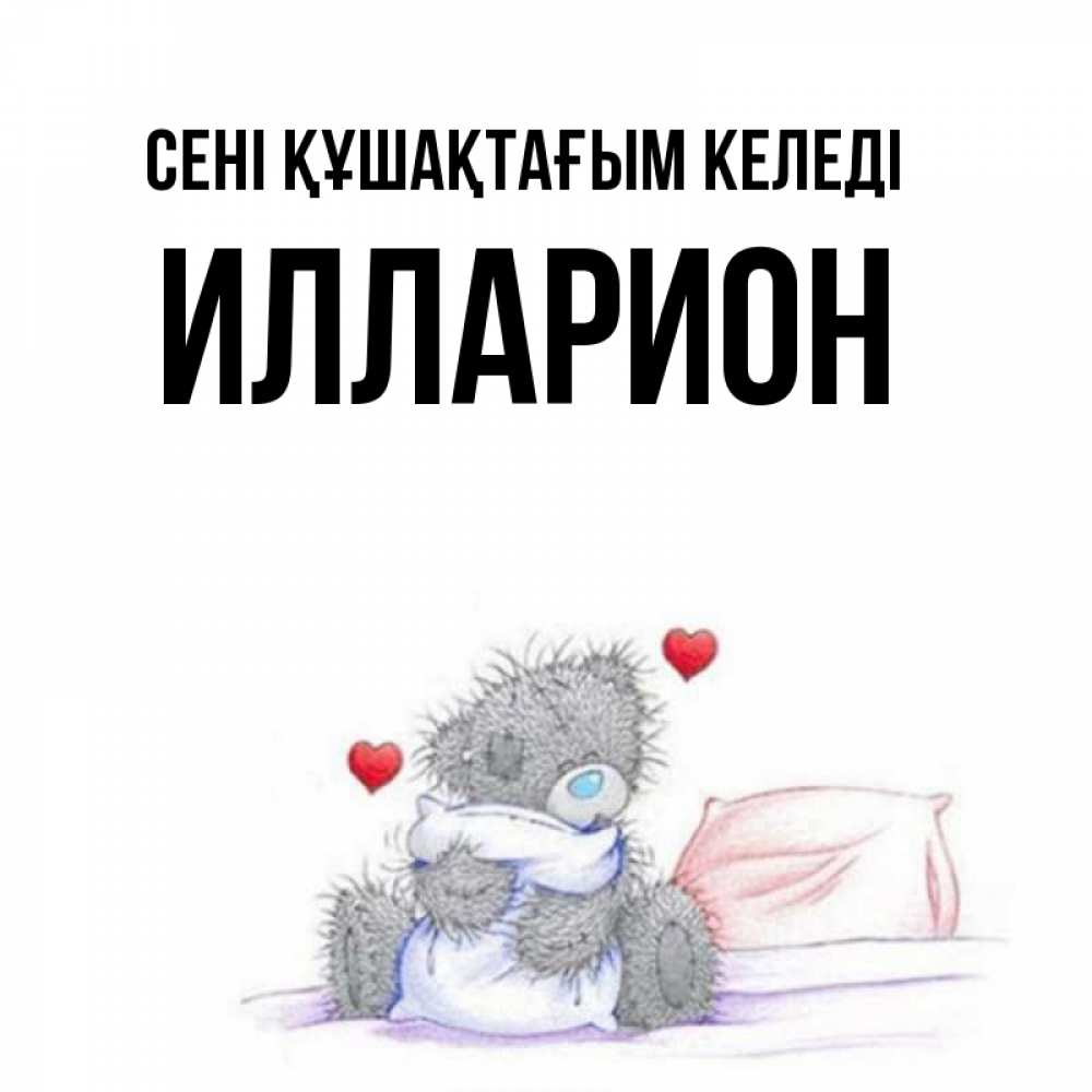 Күн сайын ашық хат с именем, Илларион сені құшақтағым келеді сердечки мишка Тедди и кроватка Онлайн тегін жүктеп алу тілектері бар керемет карта 