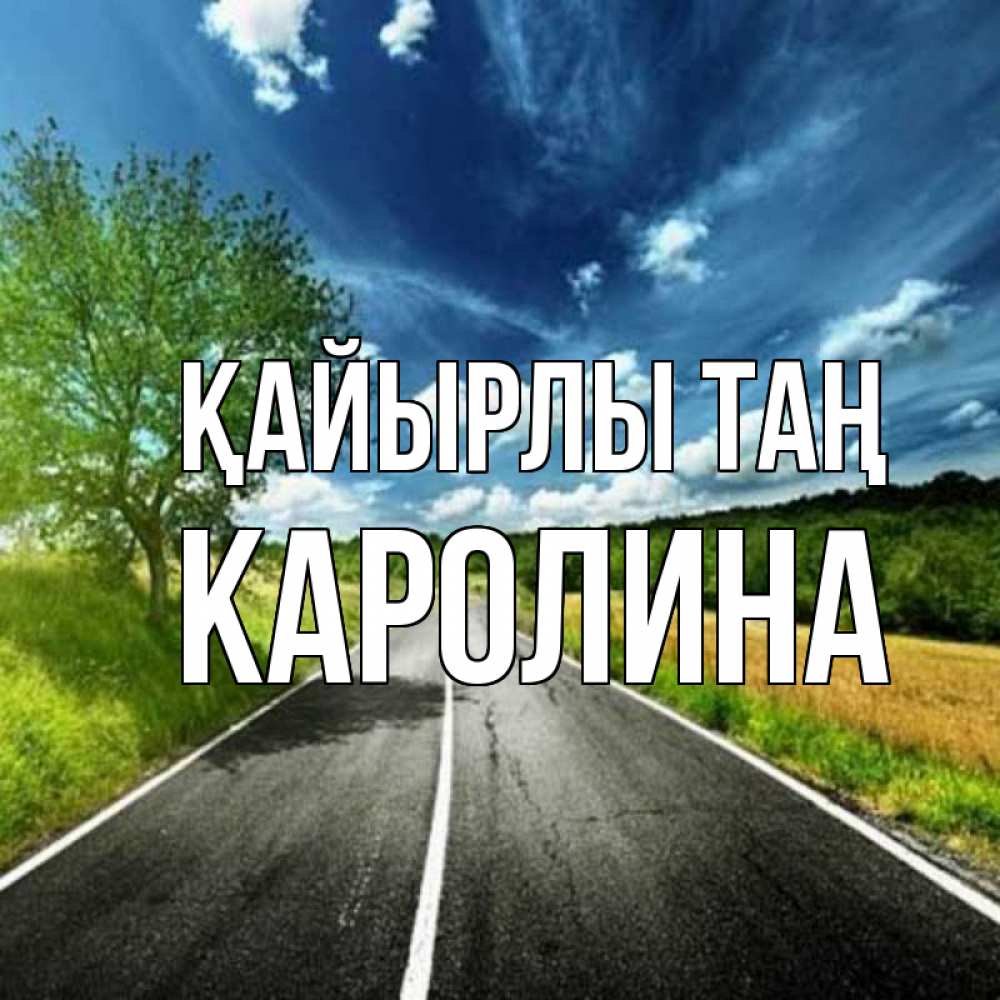 Күн сайын ашық хат с именем, Каролина Қайырлы таң дорога и небо Онлайн тегін жүктеп алу тілектері бар керемет карта 