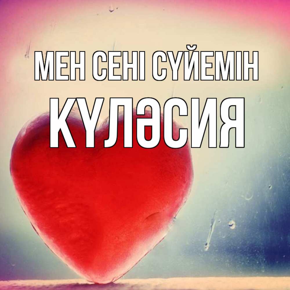 Күн сайын ашық хат с именем, КҮЛӘСИЯ Мен сені сүйемін красное сердечко Онлайн тегін жүктеп алу тілектері бар керемет карта 