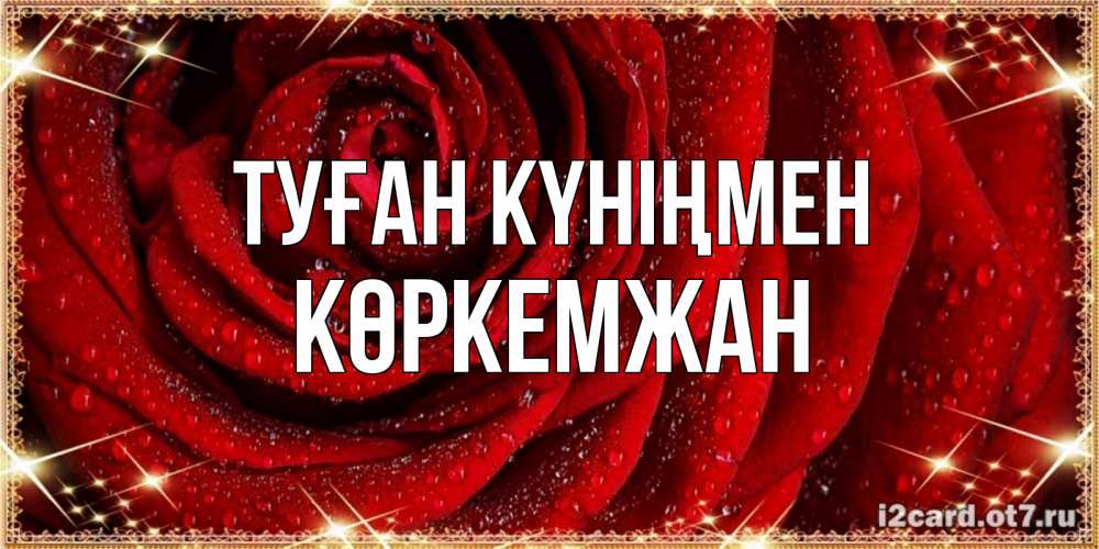 Күн сайын ашық хат с именем, Көркемжан Туған күніңмен роса на розе блестящая в лучах солнца Онлайн тегін жүктеп алу тілектері бар керемет карта 