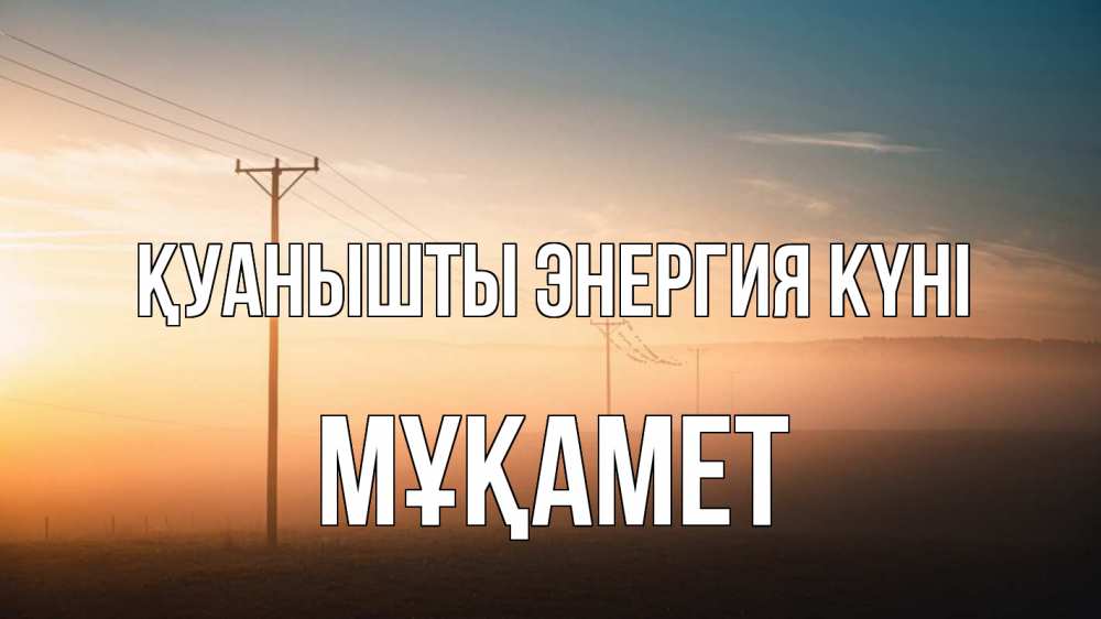 Күн сайын ашық хат с именем, МҰҚАМЕТ Қуанышты энергия күні дымка столбы провода Онлайн тегін жүктеп алу тілектері бар керемет карта 