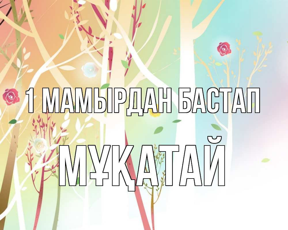 Күн сайын ашық хат с именем, Мұқатай 1 мамырдан бастап С 1 мая 1 Онлайн тегін жүктеп алу тілектері бар керемет карта 