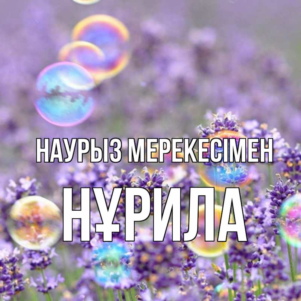 Күн сайын ашық хат с именем, НҰРИЛА Наурыз мерекесімен цветы Онлайн тегін жүктеп алу тілектері бар керемет карта 