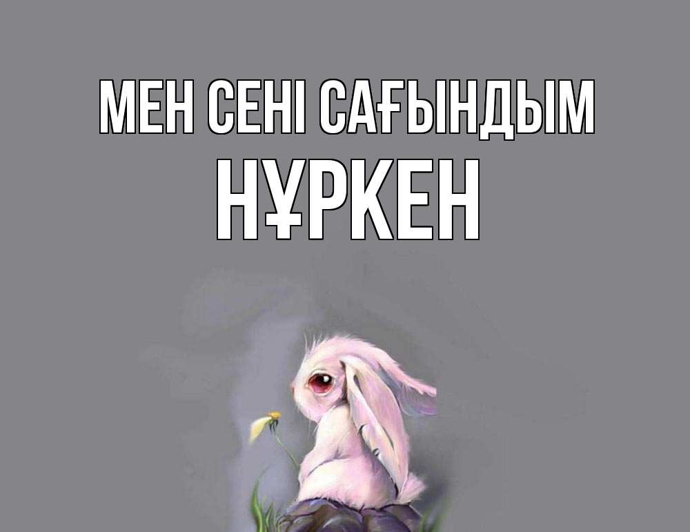 Күн сайын ашық хат с именем, Нұркен Мен сені сағындым заяц Онлайн тегін жүктеп алу тілектері бар керемет карта 