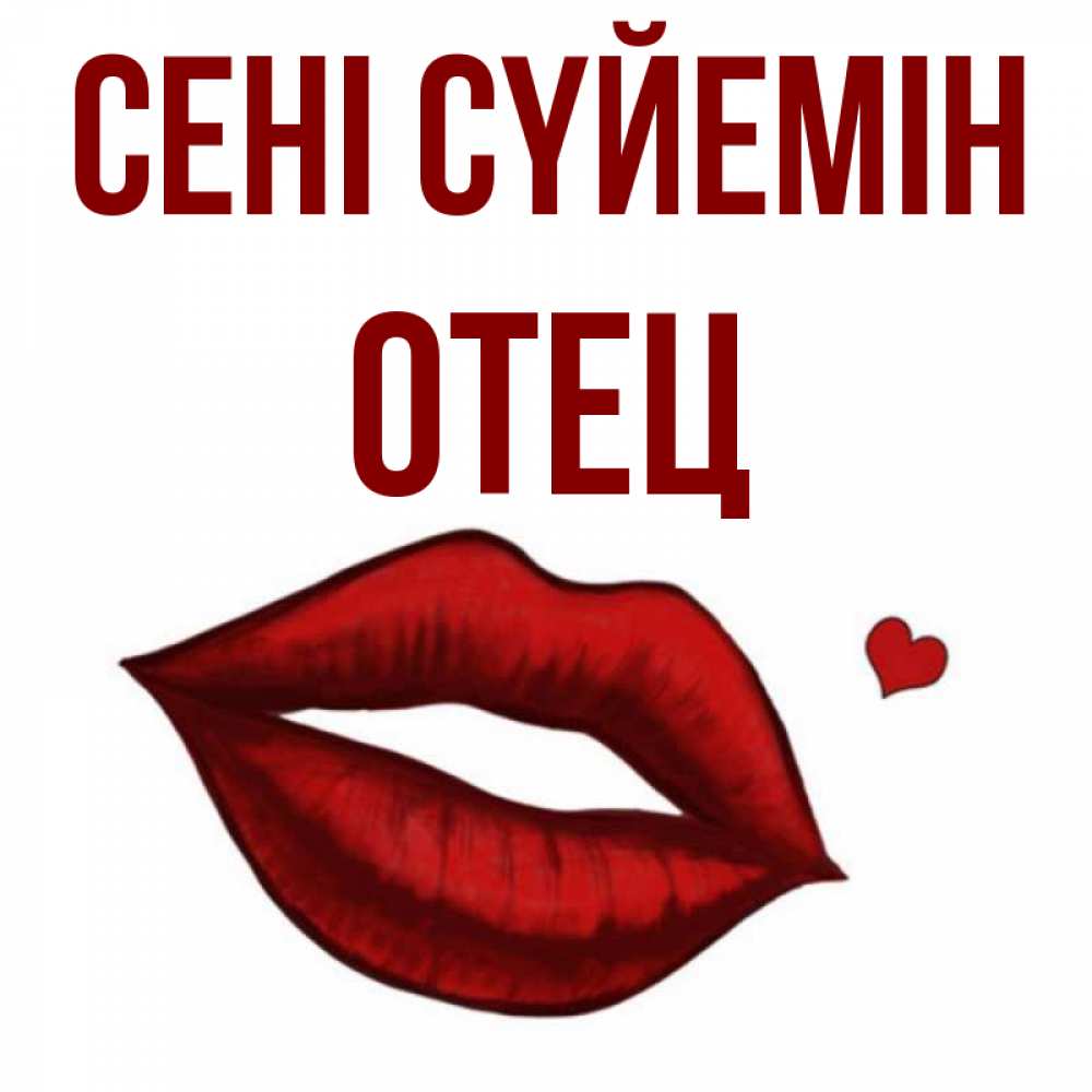 Күн сайын ашық хат с именем, Отец Сені сүйемін сердечко и губы целуют Онлайн тегін жүктеп алу тілектері бар керемет карта 