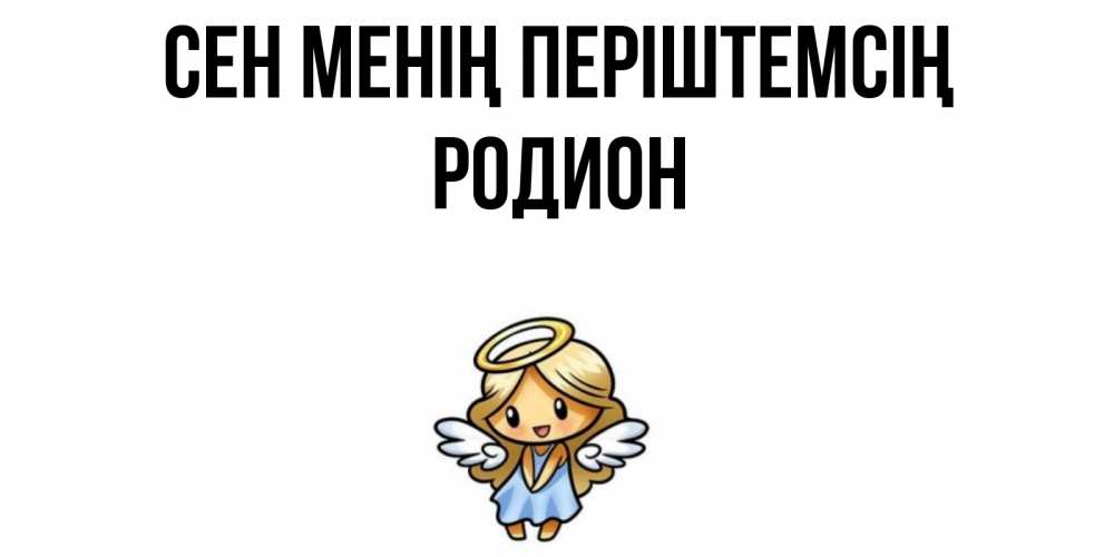 Күн сайын ашық хат с именем, Родион Сен менің періштемсің ангел Онлайн тегін жүктеп алу тілектері бар керемет карта 