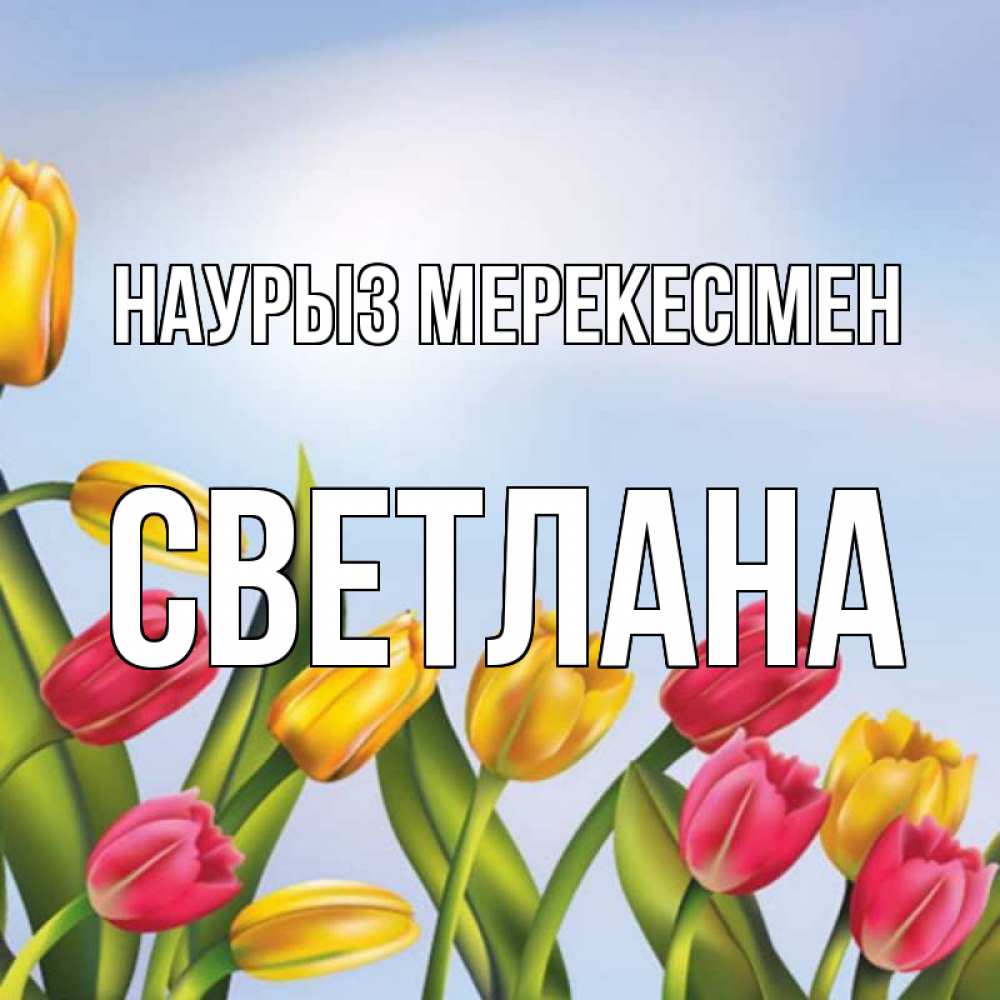 Күн сайын ашық хат с именем, Светлана Наурыз мерекесімен праздник весны наурыз Онлайн тегін жүктеп алу тілектері бар керемет карта 
