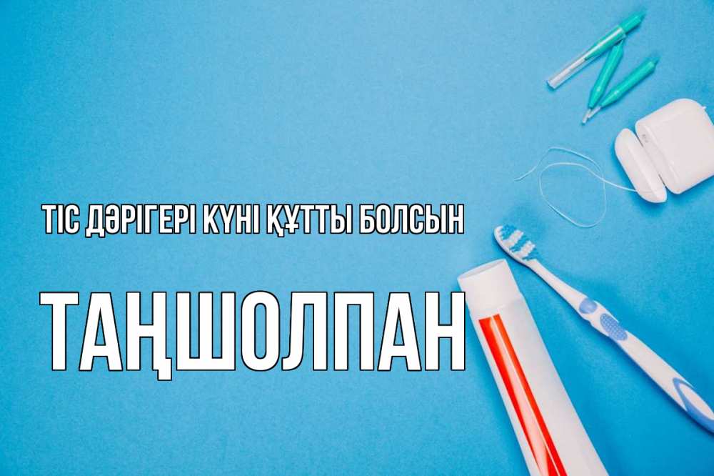 Күн сайын ашық хат с именем, ТАҢШОЛПАН Тіс дәрігері күні құтты болсын с днем стоматолога Онлайн тегін жүктеп алу тілектері бар керемет карта 