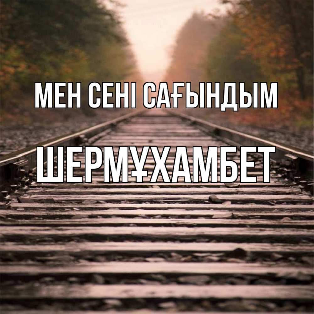 Күн сайын ашық хат с именем, ШЕРМҰХАМБЕТ Мен сені сағындым приезжай Онлайн тегін жүктеп алу тілектері бар керемет карта 