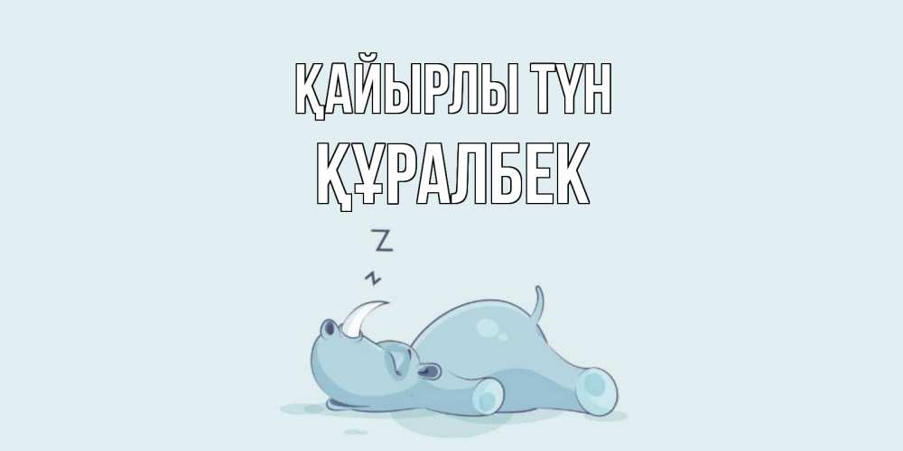 Күн сайын ашық хат с именем, ҚҰРАЛБЕК Қайырлы түн сладких снов с носорогом Онлайн тегін жүктеп алу тілектері бар керемет карта 