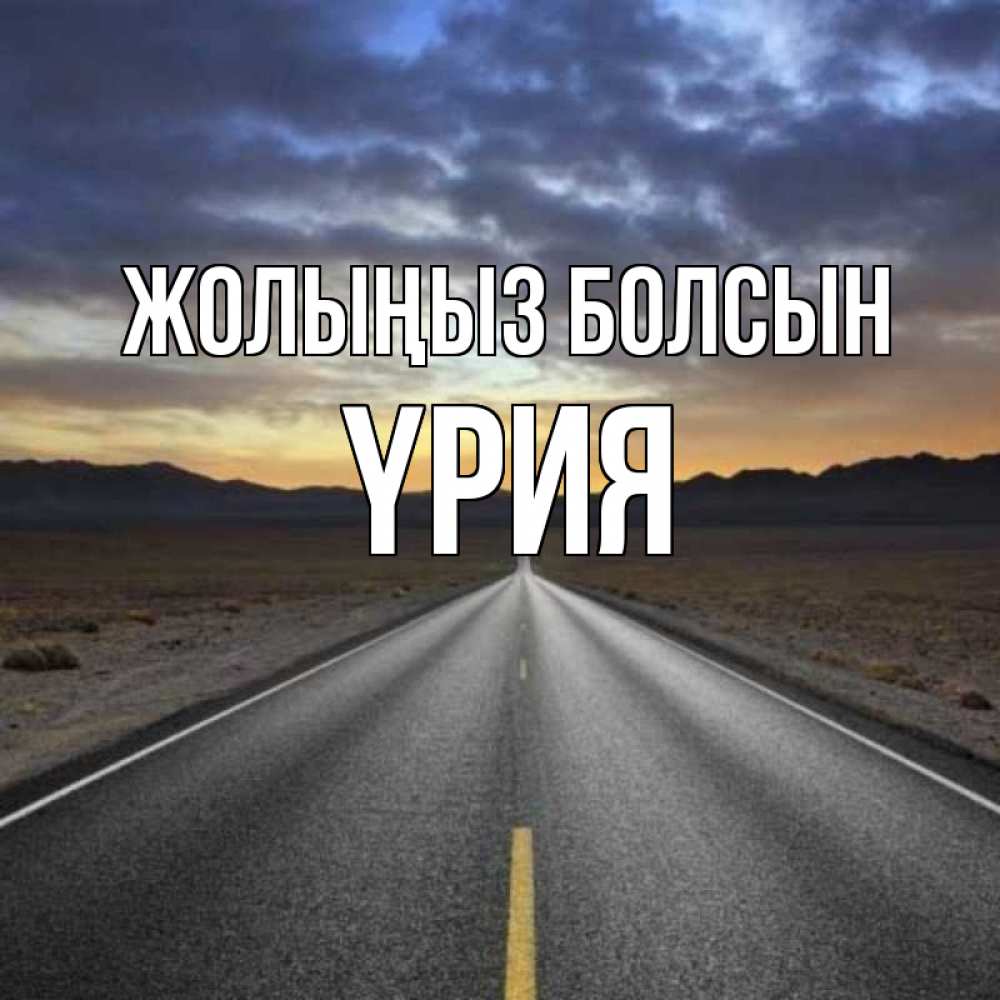 Күн сайын ашық хат с именем, ҮРИЯ Жолыңыз болсын горы на горизонте Онлайн тегін жүктеп алу тілектері бар керемет карта 