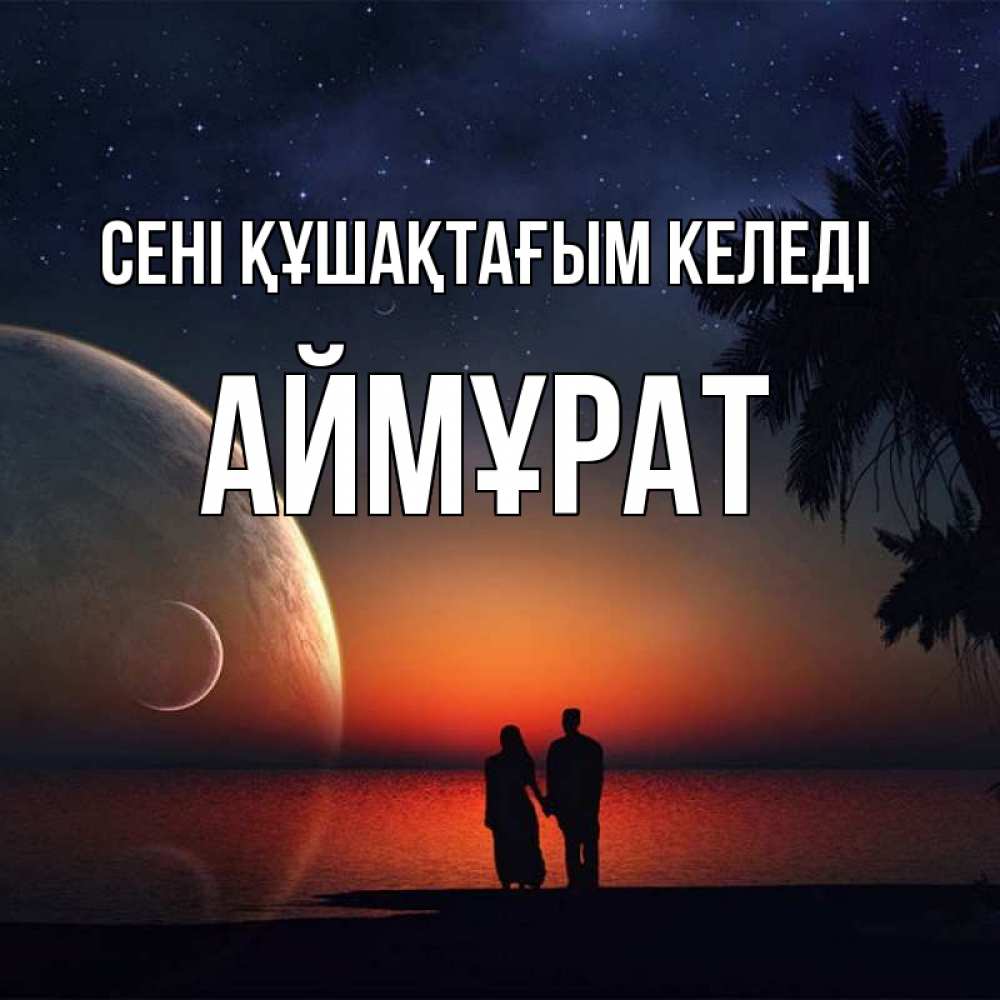 Күн сайын ашық хат с именем, Аймұрат сені құшақтағым келеді восход спутников Онлайн тегін жүктеп алу тілектері бар керемет карта 