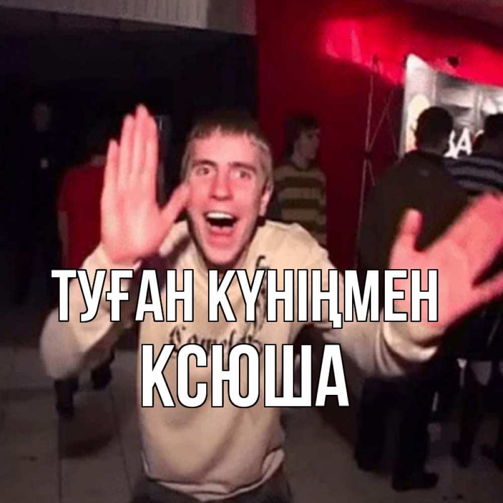 Күн сайын ашық хат с именем, Ксюша Туған күніңмен Веселье Мем Онлайн тегін жүктеп алу тілектері бар керемет карта 