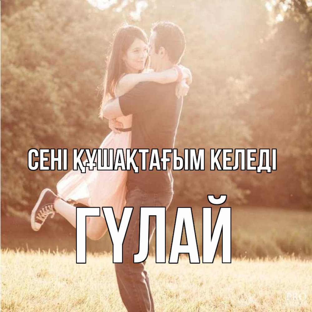 Күн сайын ашық хат с именем, ГҮЛАЙ сені құшақтағым келеді парень и девушка фото под фильтром Онлайн тегін жүктеп алу тілектері бар керемет карта 