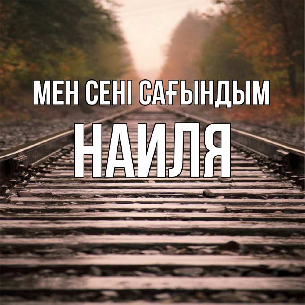 Күн сайын ашық хат с именем, Наиля Мен сені сағындым приезжай Онлайн тегін жүктеп алу тілектері бар керемет карта 