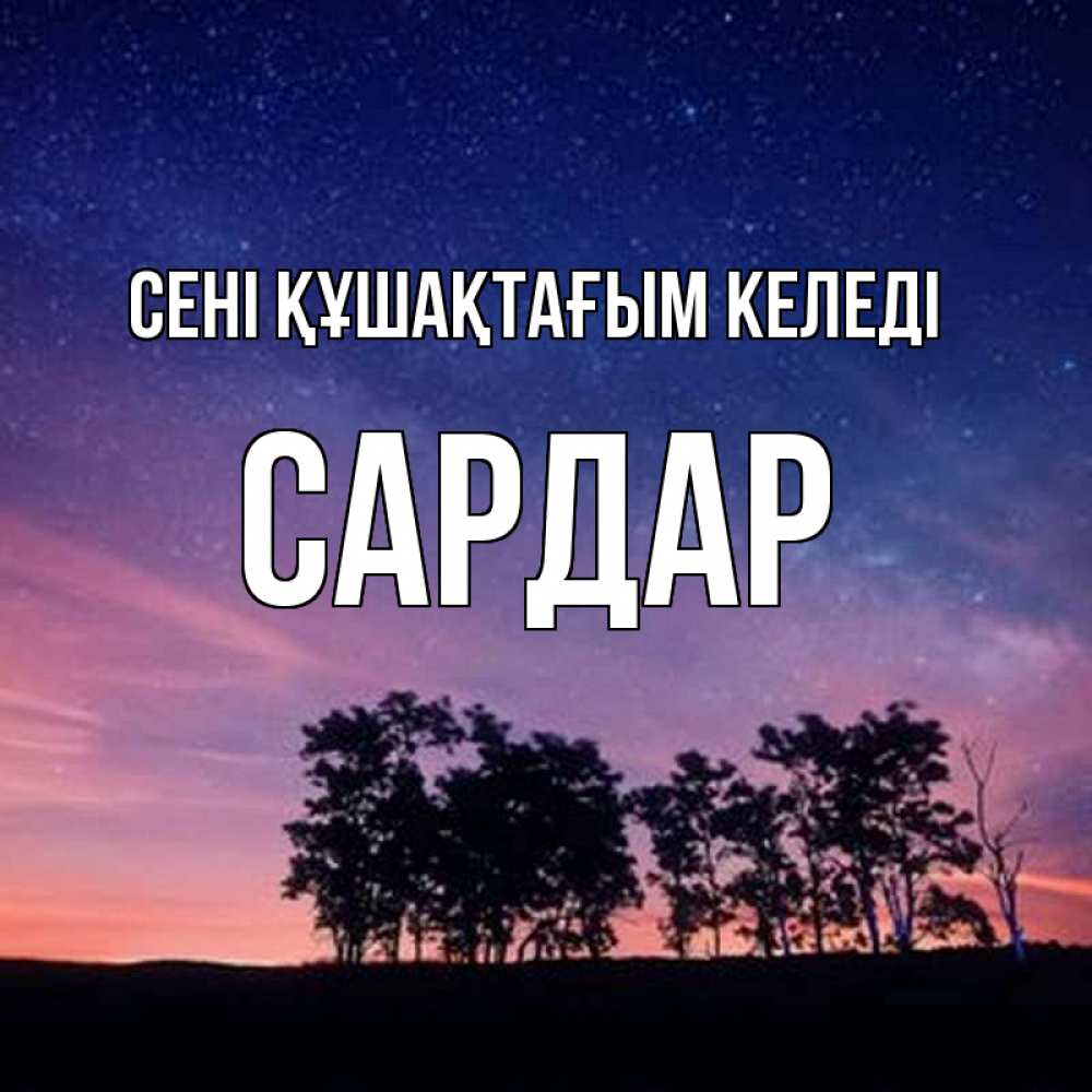 Күн сайын ашық хат с именем, САРДАР сені құшақтағым келеді силуэты деревьев Онлайн тегін жүктеп алу тілектері бар керемет карта 