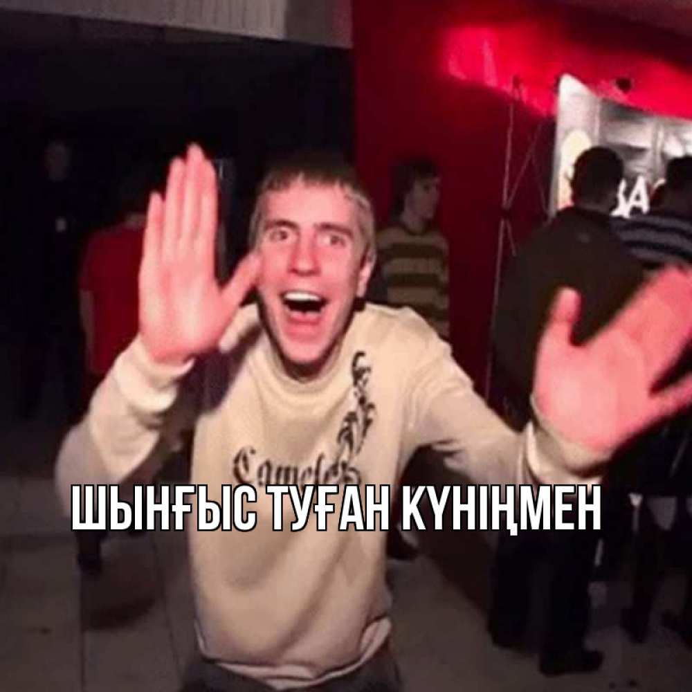 Картинка  с именем , ШЫНҒЫС! ТУҒАН КҮНІҢМЕН!