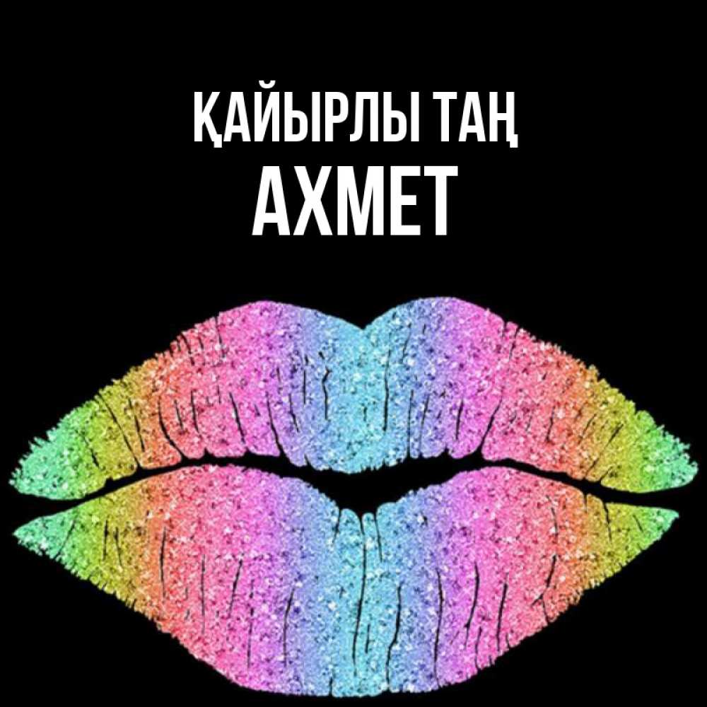 Күн сайын ашық хат с именем, Ахмет Қайырлы таң радужные губы Онлайн тегін жүктеп алу тілектері бар керемет карта 